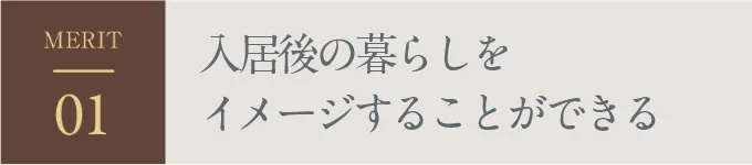 MERIT01 入居後の暮らしをイメージすることができる