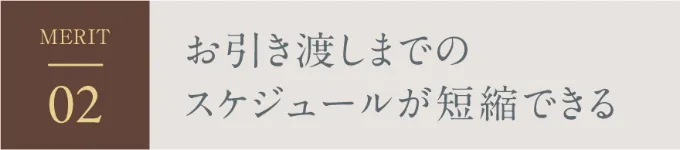 MERIT02 お引き渡しまでのスケジュールが短縮できる